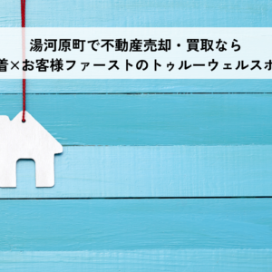 湯河原町で不動産売却・買取なら地域密着×お客様ファーストのトゥルーウェルスホームへ