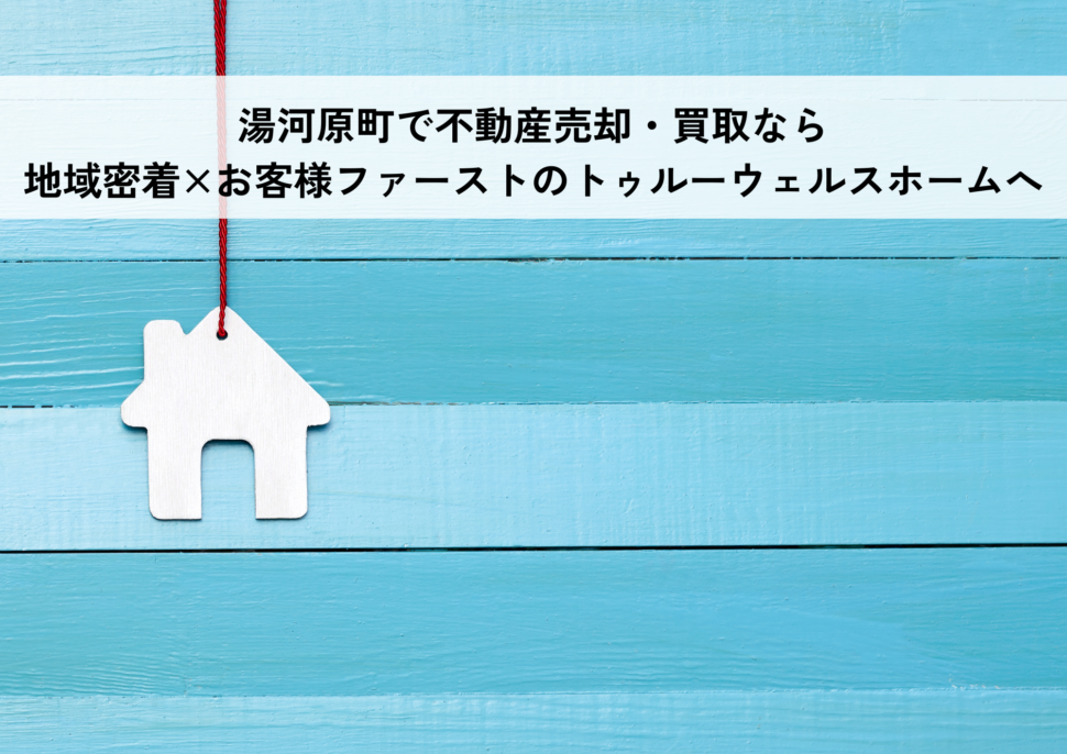 湯河原町で不動産売却・買取なら地域密着×お客様ファーストのトゥルーウェルスホームへ